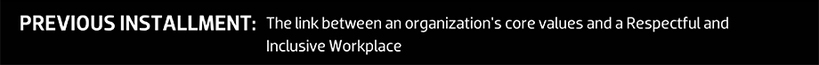 PREVIOUS INSTALLMENT: The link between an organization's core values and a Respectful and Inclusive Workplace