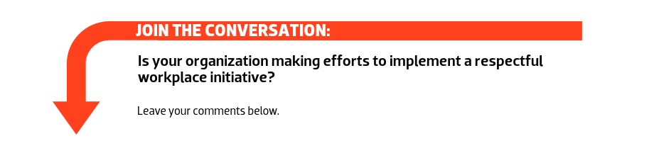 Join the conversation: Is your organization making efforts to implement a respectful workplace initiative?