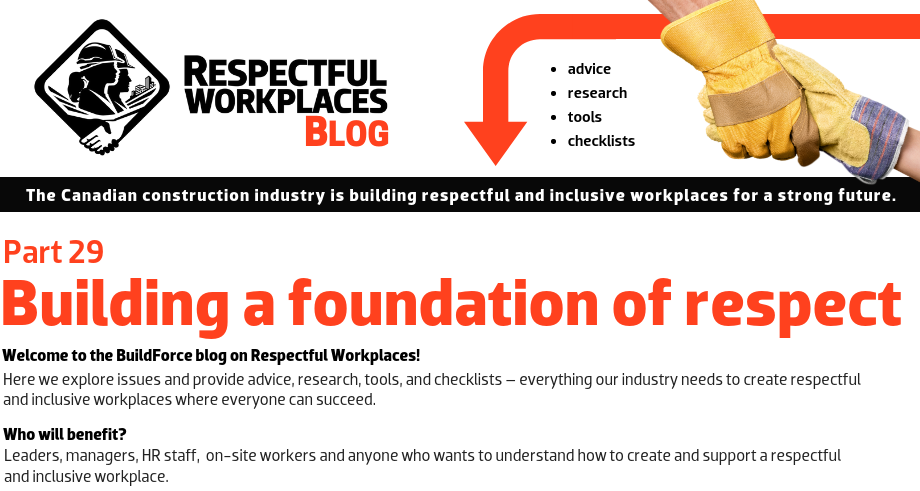 Welcome to the BuildForce blog on Respectful Workplaces! Here we explore issues and provide advice, research, tools, and checklists – everything our industry needs to create respectful and inclusive workplaces where everyone can succeed. Who will benefit? Leaders, managers, HR staff, on-site workers and anyone who wants to understand how to create and support a Respectful and Inclusive Workplace. 