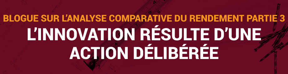 Blogue sur l’analyse comparative du rendement, Partie 3 : L’innovation résulte d’une action délibérée