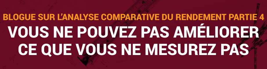 Blogue sur l’analyse comparative du rendement, Partie 4 : Vous ne pouvez pas améliorer ce que vous ne mesurez pas