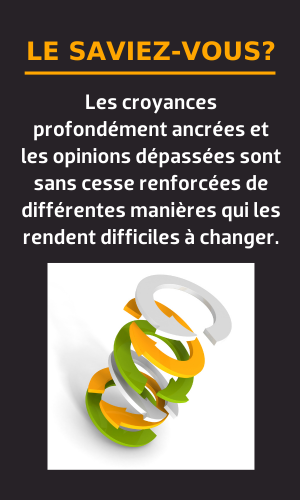 Le saviez-vous? Les croyances profondément ancrées et les opinions dépassées sont sans cesse renforcées de différentes manières qui les rendent difficiles à changer.