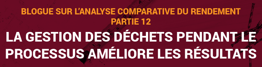 Blogue sur l’analyse comparative du rendement, Partie 12 : La gestion des déchets pendant le processus améliore les résultats