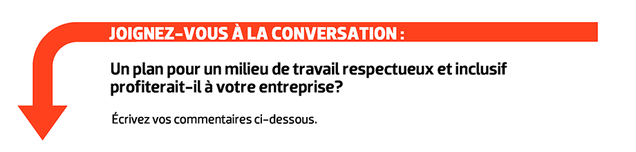 JOIGNEZ-VOUS À LA CONVERSATION : Un plan pour un milieu de travail respectueux et inclusif profiterait-il à votre entreprise? Écrivez vos commentaires ci-dessous.