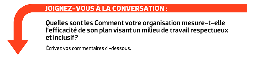 JOIGNEZ-VOUS À LA CONVERSATION : Quelles sont les Comment votre organisation mesure-t-elle l’efficacité de son plan visant un milieu de travail respectueux et inclusif?