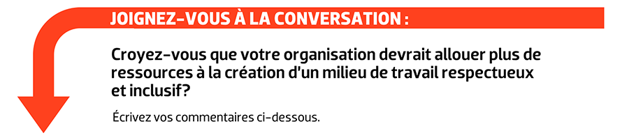 JOIGNEZ-VOUS À LA CONVERSATION : Croyez-vous que votre organisation devrait allouer plus de ressources à la création d’un milieu de travail respectueux et inclusif?