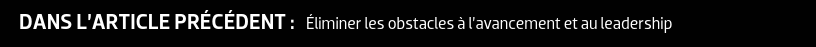 DANS L’ARTICLE PRÉCÉDENT : Éliminer les obstacles à l’avancement et au leadership
