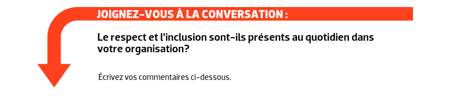 JOIGNEZ-VOUS À LA CONVERSATION : Le respect et l’inclusion sont-ils présents au quotidien dans votre organisation?