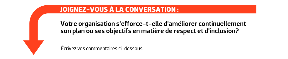 JOIGNEZ-VOUS À LA CONVERSATION : Votre organisation s’efforce-t-elle d’améliorer continuellement son plan ou ses objectifs en matière de respect et d’inclusion?