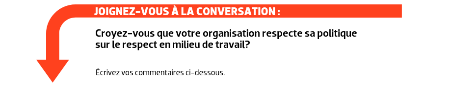 JOIGNEZ-VOUS À LA CONVERSATION : Croyez-vous que votre organisation respecte sa politique sur le respect en milieu de travail?