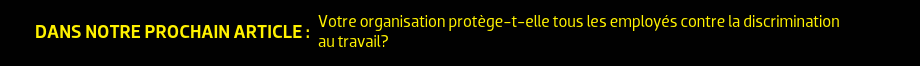 DANS NOTRE PROCHAIN ARTICLE : Votre organisation protège-t-elle tous les employés contre la discrimination au travail?