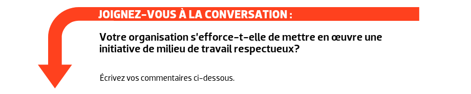 JOIGNEZ-VOUS À LA CONVERSATION : Votre organisation s’efforce-t-elle de mettre en œuvre une initiative de milieu de travail respectueux?