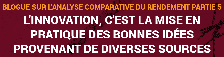 Blogue sur l’analyse comparative du rendement, Partie 5 : L’innovation, c’est la mise en pratique des bonnes idées provenant de diverses sources