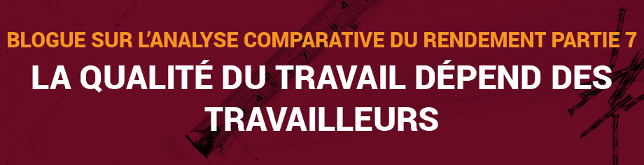 Blogue sur l’analyse comparative du rendement, Partie 7 : La qualité du travail dépend des travailleurs