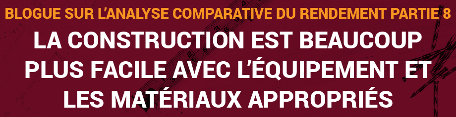 Blogue sur l’analyse comparative du rendement, Partie 8 :La construction est beaucoup plus facile avec l’équipement et les matériaux appropriés